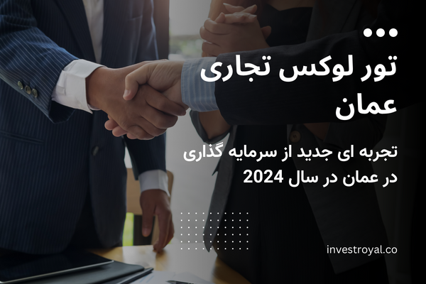 تور لوکس تجاری تجربه ای جدید از سرمایه گذاری در عمان در سال 2024